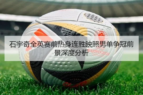 石宇奇全英赛前热身连胜映照男单争冠前景深度分析