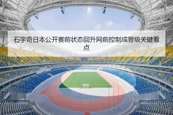 石宇奇日本公开赛前状态回升网前控制成晋级关键看点